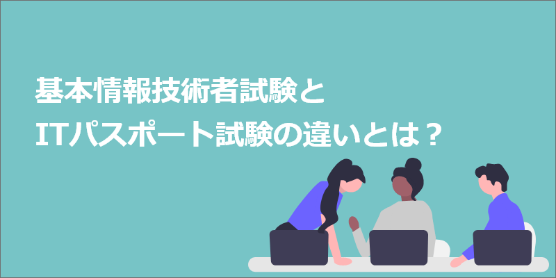 基本情報技術者試験とITパスポート試験の違いとは。どちらを取得すれば