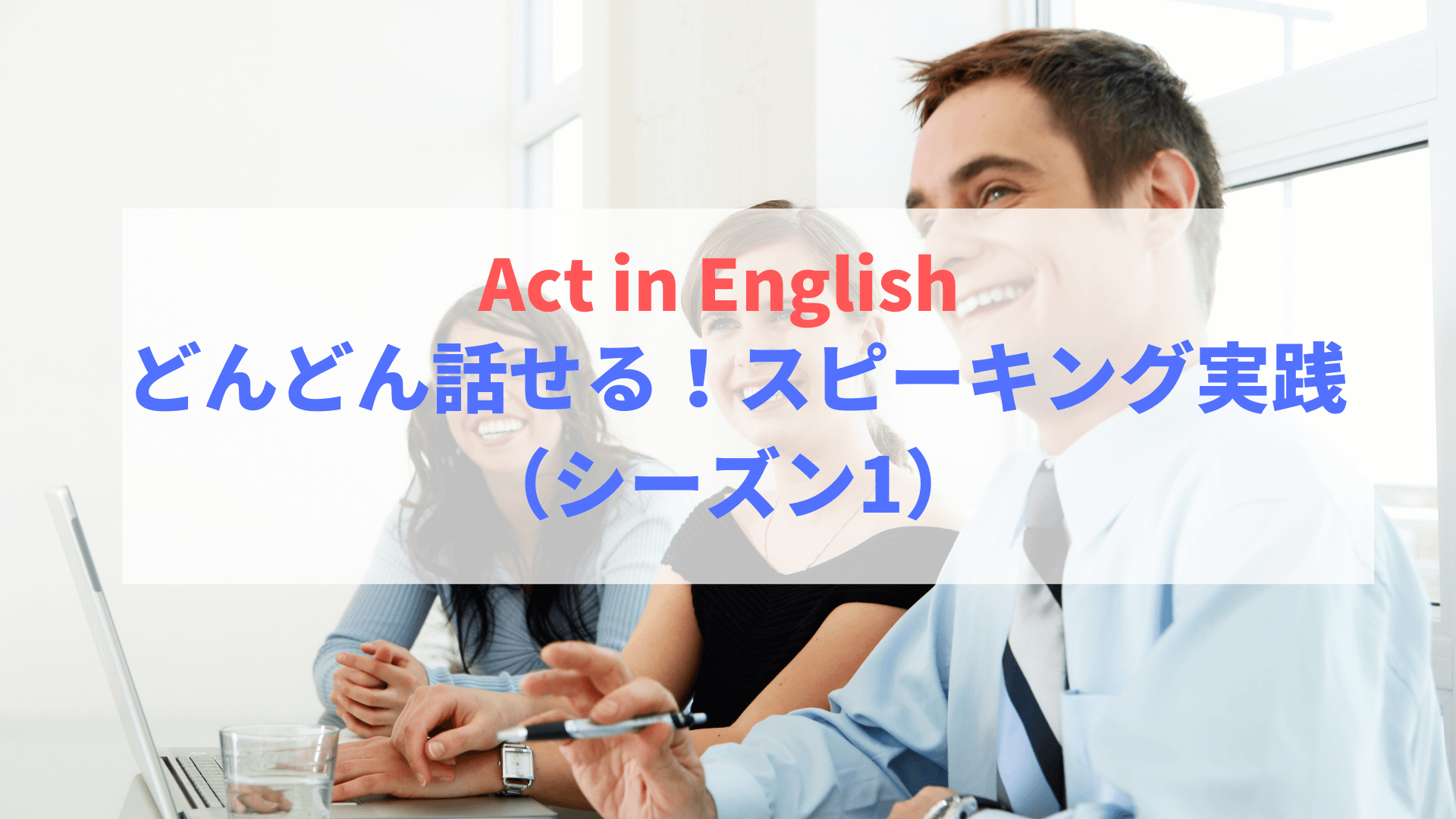 Act in English】 どんどん話せる！スピーキング実践（シーズン1） | BizLearn［ビズラーン］オンライン通信講座