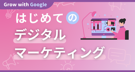 はじめてのデジタルマーケティングコース Offered by Grow with Google